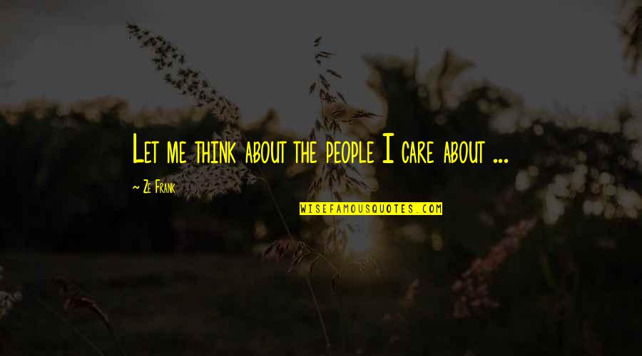 Eatest Quotes By Ze Frank: Let me think about the people I care