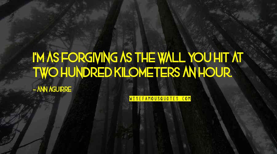 Eateth His Own Flesh Quotes By Ann Aguirre: I'm as forgiving as the wall you hit