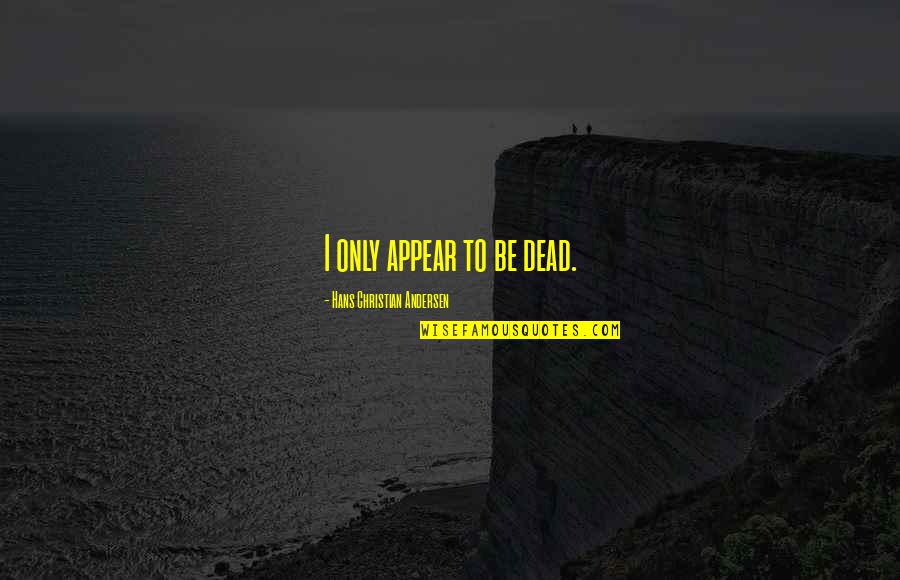 Eateth His Own Flesh Quotes By Hans Christian Andersen: I only appear to be dead. Eateth His Own Flesh Quotes By Hans Christian Andersen: I only appear to be dead.
