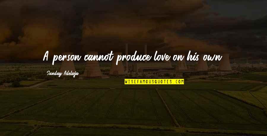 Eateth His Own Flesh Quotes By Sunday Adelaja: A person cannot produce love on his own. Eateth His Own Flesh Quotes By Sunday Adelaja: A person cannot produce love on his own.