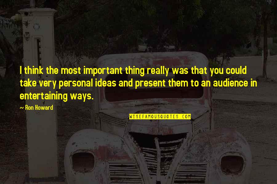 Eathan Broxson Quotes By Ron Howard: I think the most important thing really was Eathan Broxson Quotes By Ron Howard: I think the most important thing really was