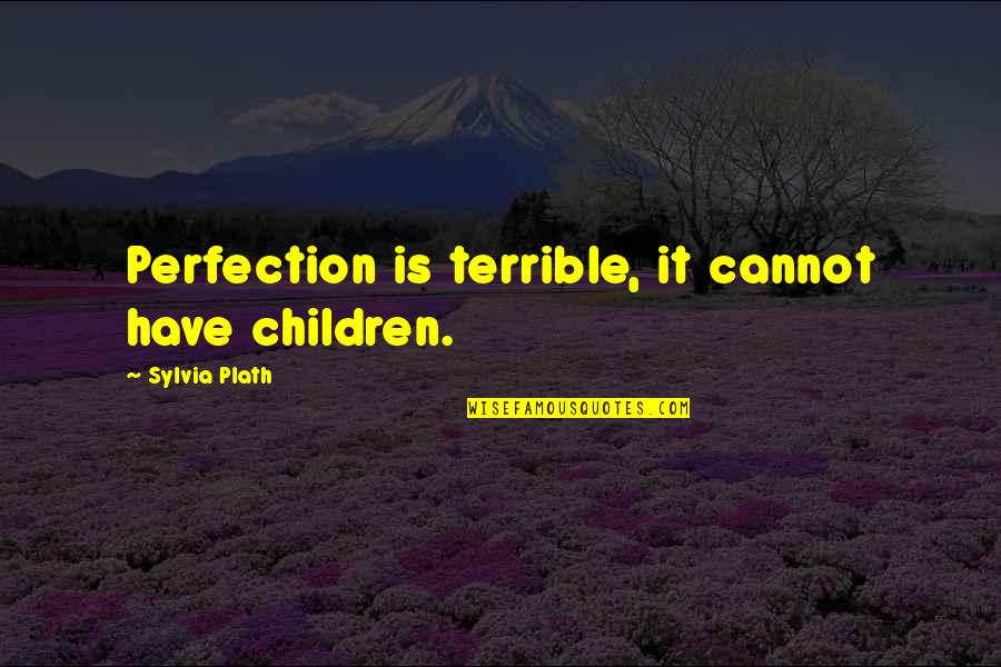Eathan Broxson Quotes By Sylvia Plath: Perfection is terrible, it cannot have children. Eathan Broxson Quotes By Sylvia Plath: Perfection is terrible, it cannot have children.