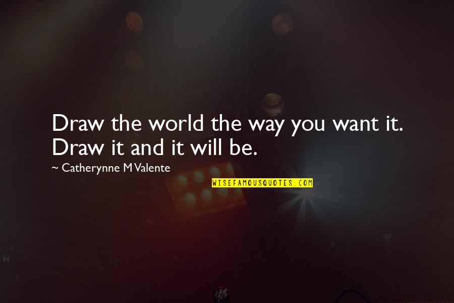 Eather Drug Quotes By Catherynne M Valente: Draw the world the way you want it.