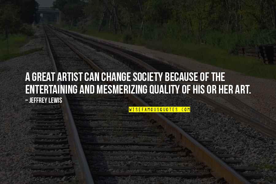 Eatified Quotes By Jeffrey Lewis: A great artist can change society because of Eatified Quotes By Jeffrey Lewis: A great artist can change society because of