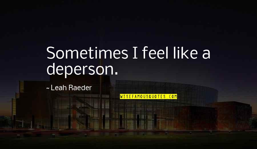 Eatified Quotes By Leah Raeder: Sometimes I feel like a deperson. Eatified Quotes By Leah Raeder: Sometimes I feel like a deperson.