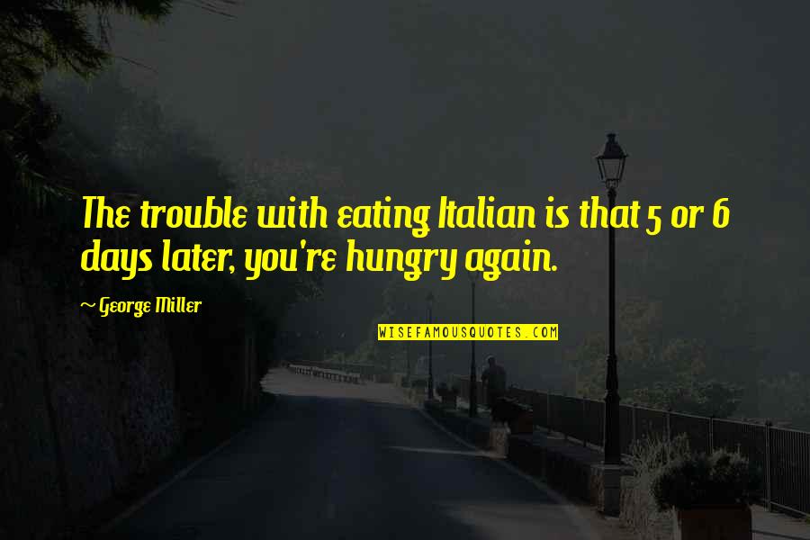 Eating And Dining Quotes By George Miller: The trouble with eating Italian is that 5