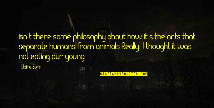 Eating Animals Quotes By Claire Zorn: isn't there some philosophy about how it's the