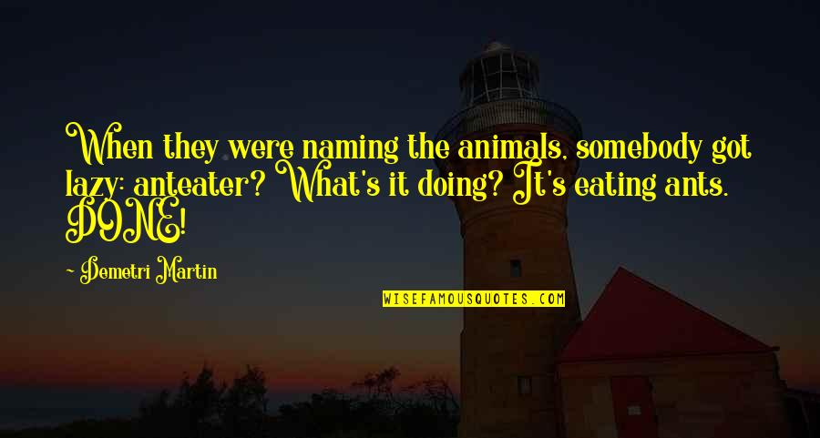 Eating Animals Quotes By Demetri Martin: When they were naming the animals, somebody got