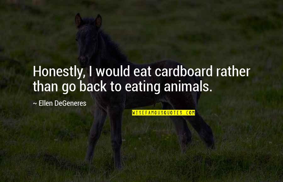 Eating Animals Quotes By Ellen DeGeneres: Honestly, I would eat cardboard rather than go