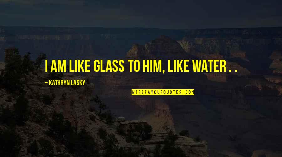 Eating Booty Quotes By Kathryn Lasky: I am like glass to him, like water