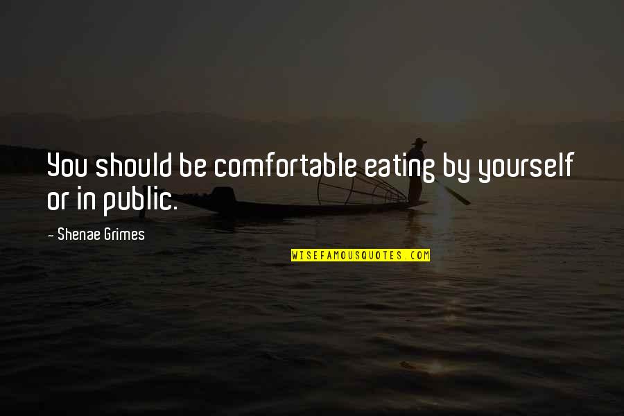 Eating By Yourself Quotes By Shenae Grimes: You should be comfortable eating by yourself or Eating By Yourself Quotes By Shenae Grimes: You should be comfortable eating by yourself or