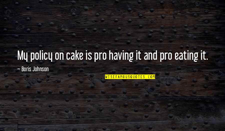 Eating Cake Quotes By Boris Johnson: My policy on cake is pro having it