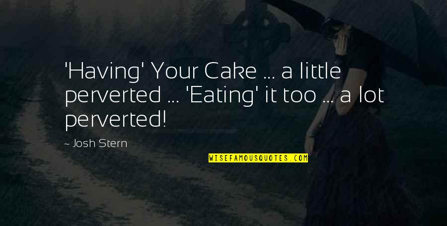 Eating Cake Quotes By Josh Stern: 'Having' Your Cake ... a little perverted ...