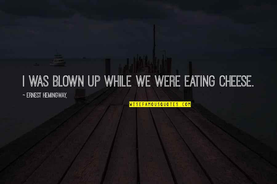 Eating Cheese Quotes By Ernest Hemingway,: I was blown up while we were eating Eating Cheese Quotes By Ernest Hemingway,: I was blown up while we were eating
