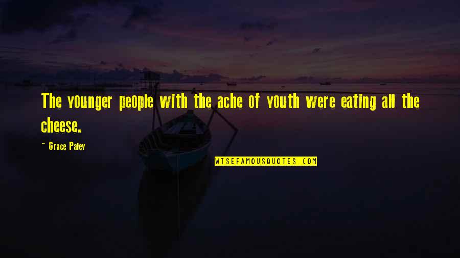 Eating Cheese Quotes By Grace Paley: The younger people with the ache of youth Eating Cheese Quotes By Grace Paley: The younger people with the ache of youth