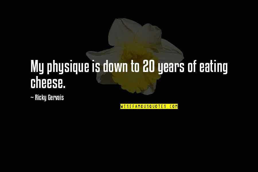 Eating Cheese Quotes By Ricky Gervais: My physique is down to 20 years of Eating Cheese Quotes By Ricky Gervais: My physique is down to 20 years of