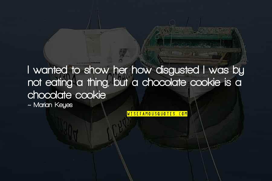 Eating Chocolate Quotes By Marian Keyes: I wanted to show her how disgusted I