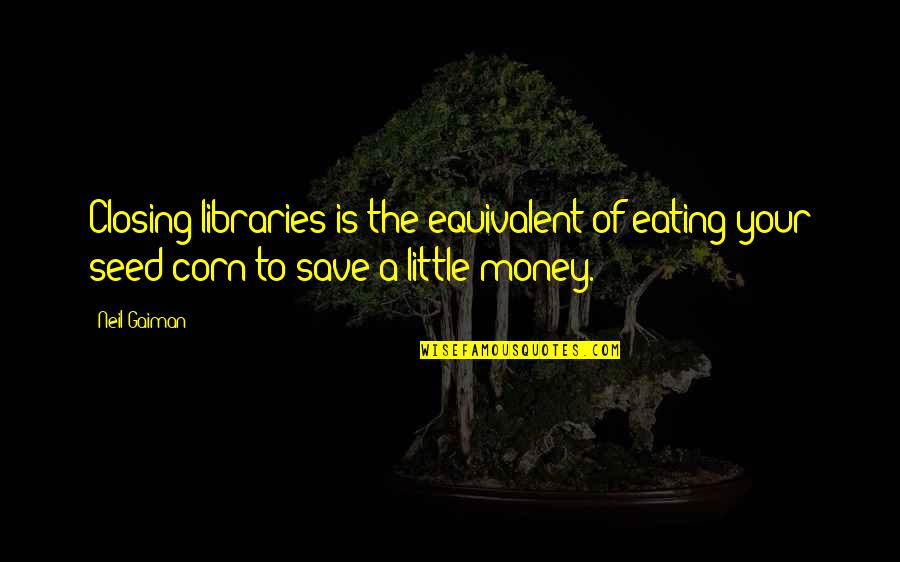Eating Corn Quotes By Neil Gaiman: Closing libraries is the equivalent of eating your