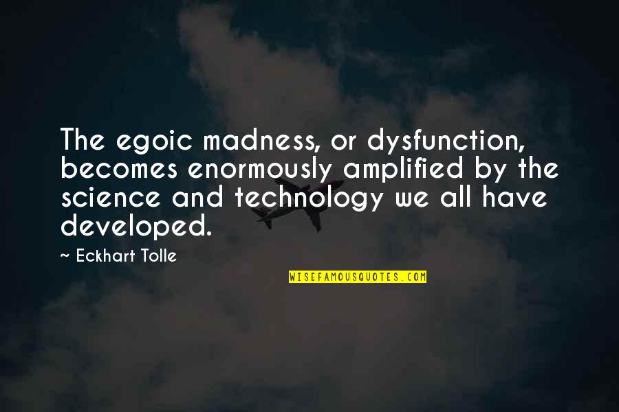 Eating Escargot Quotes By Eckhart Tolle: The egoic madness, or dysfunction, becomes enormously amplified Eating Escargot Quotes By Eckhart Tolle: The egoic madness, or dysfunction, becomes enormously amplified