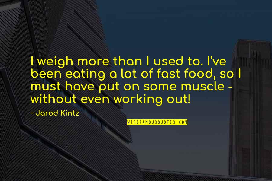 Eating Fast Food Quotes By Jarod Kintz: I weigh more than I used to. I've