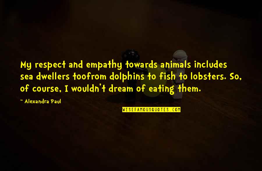 Eating Fish Quotes By Alexandra Paul: My respect and empathy towards animals includes sea