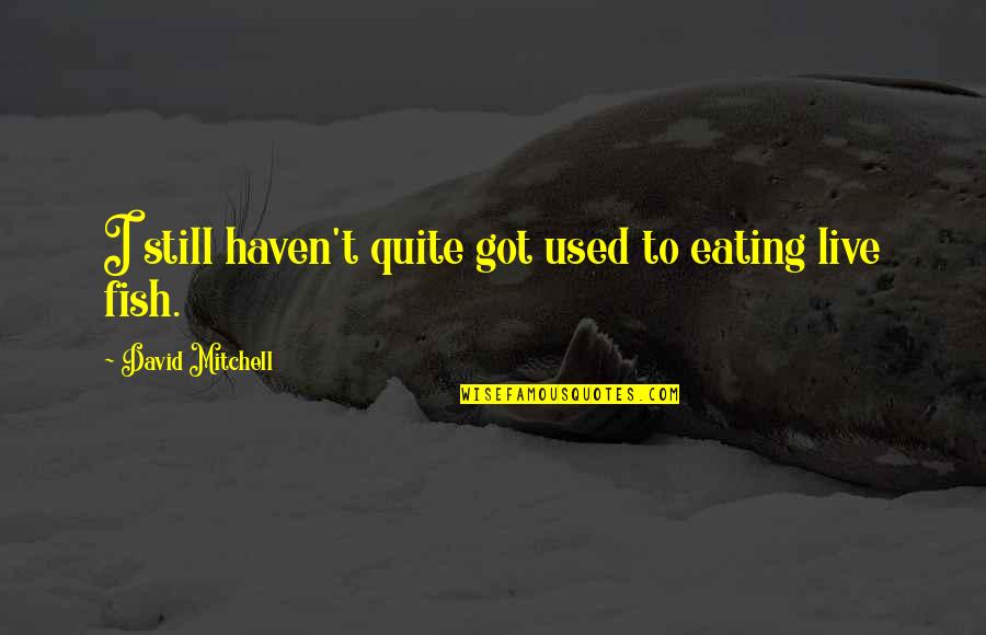 Eating Fish Quotes By David Mitchell: I still haven't quite got used to eating