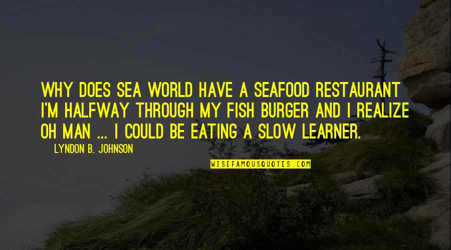 Eating Fish Quotes By Lyndon B. Johnson: Why does Sea World have a seafood restaurant