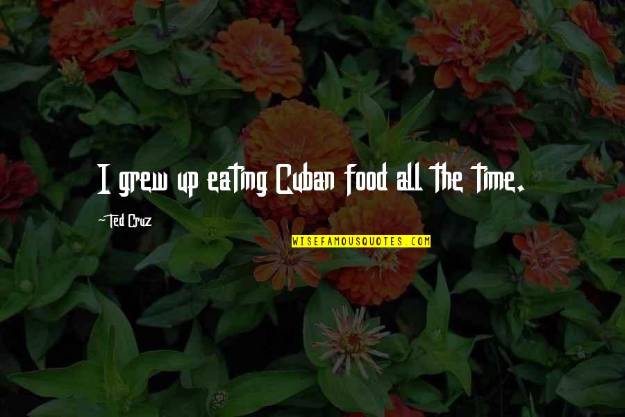 Eating Food Quotes By Ted Cruz: I grew up eating Cuban food all the