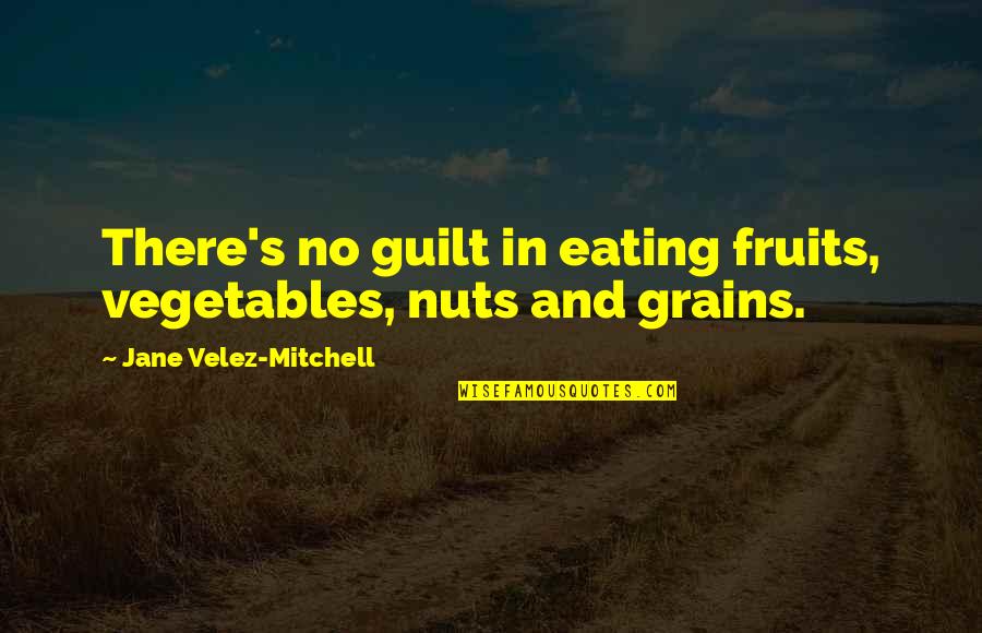 Eating Fruits And Vegetables Quotes By Jane Velez-Mitchell: There's no guilt in eating fruits, vegetables, nuts