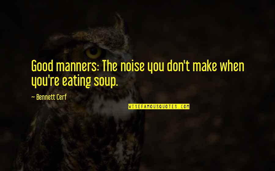 Eating Good Quotes By Bennett Cerf: Good manners: The noise you don't make when