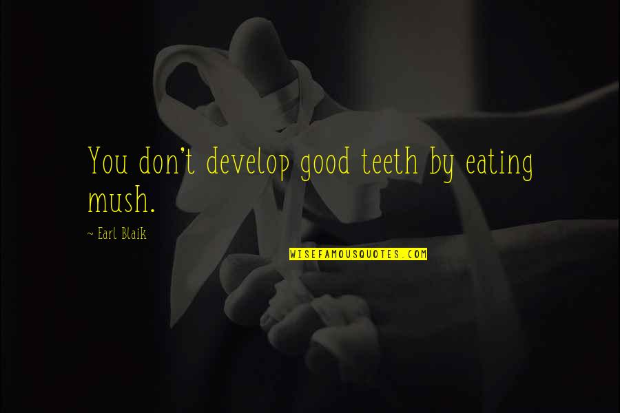 Eating Good Quotes By Earl Blaik: You don't develop good teeth by eating mush.