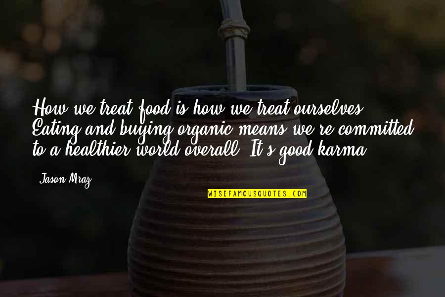 Eating Good Quotes By Jason Mraz: How we treat food is how we treat