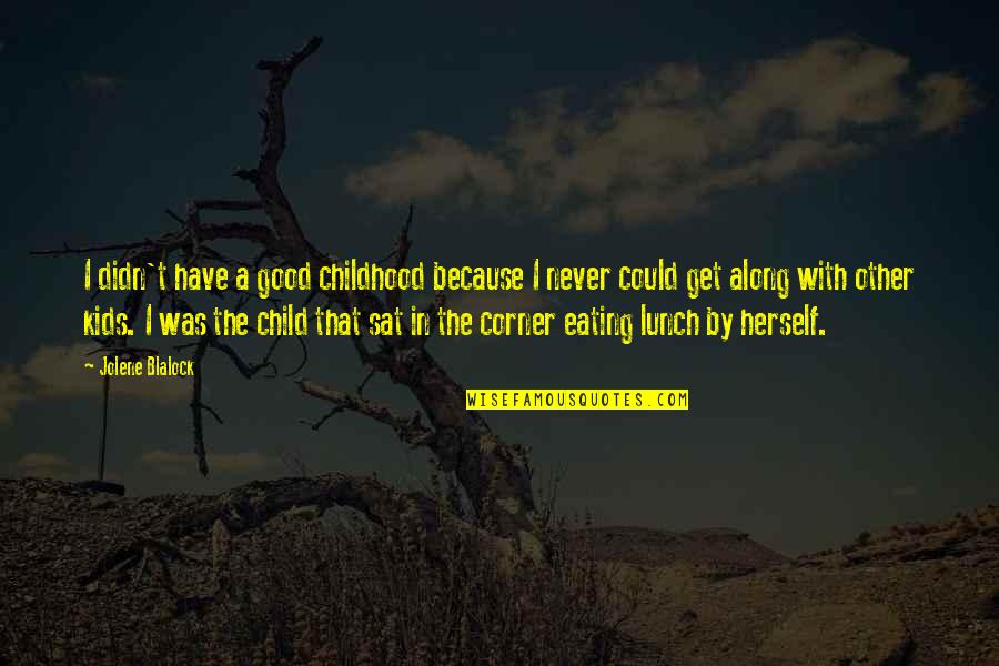 Eating Good Quotes By Jolene Blalock: I didn't have a good childhood because I