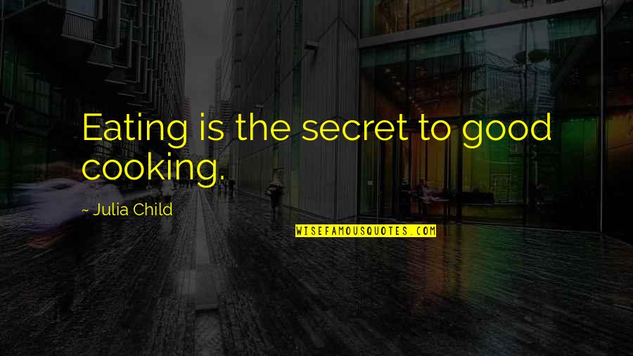 Eating Good Quotes By Julia Child: Eating is the secret to good cooking.