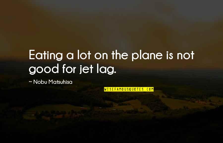 Eating Good Quotes By Nobu Matsuhisa: Eating a lot on the plane is not