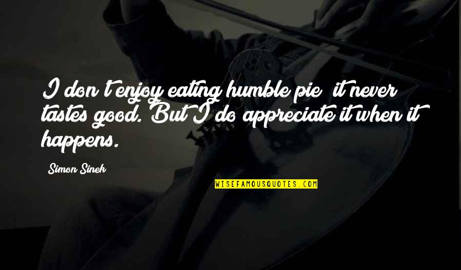 Eating Good Quotes By Simon Sinek: I don't enjoy eating humble pie; it never