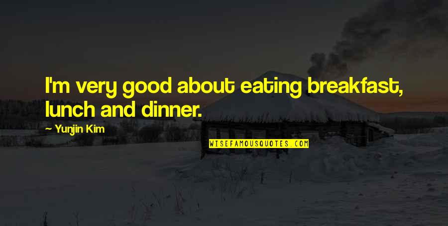 Eating Good Quotes By Yunjin Kim: I'm very good about eating breakfast, lunch and