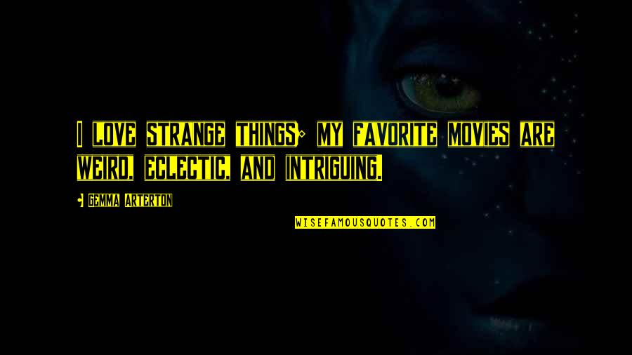 Eating Goodreads Quotes By Gemma Arterton: I love strange things; my favorite movies are
