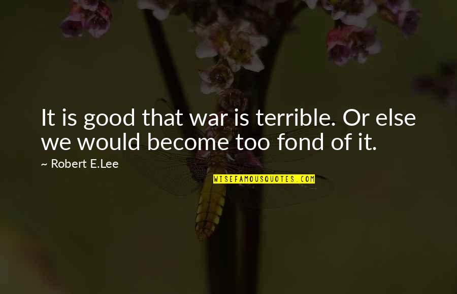 Eating Goodreads Quotes By Robert E.Lee: It is good that war is terrible. Or