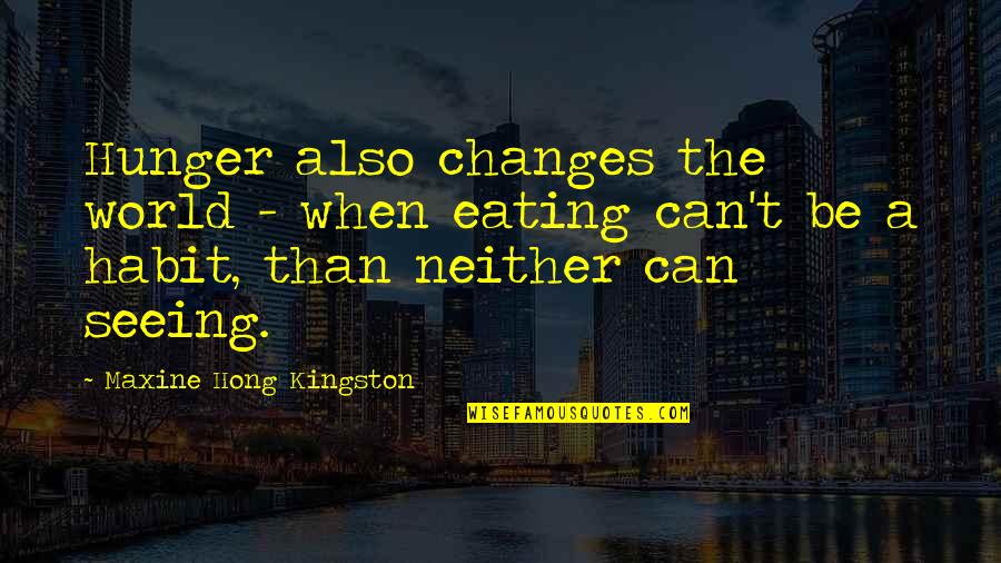 Eating Habit Quotes By Maxine Hong Kingston: Hunger also changes the world - when eating