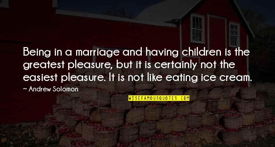 Eating Ice Cream Quotes By Andrew Solomon: Being in a marriage and having children is