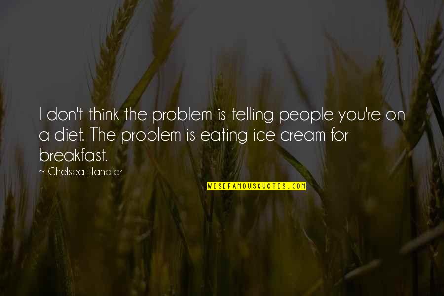 Eating Ice Cream Quotes By Chelsea Handler: I don't think the problem is telling people