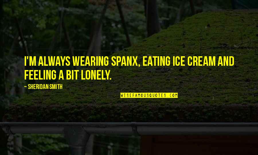 Eating Ice Cream Quotes By Sheridan Smith: I'm always wearing Spanx, eating ice cream and