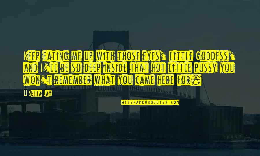 Eating Me Up Inside Quotes By Setta Jay: Keep eating me up with those eyes, little