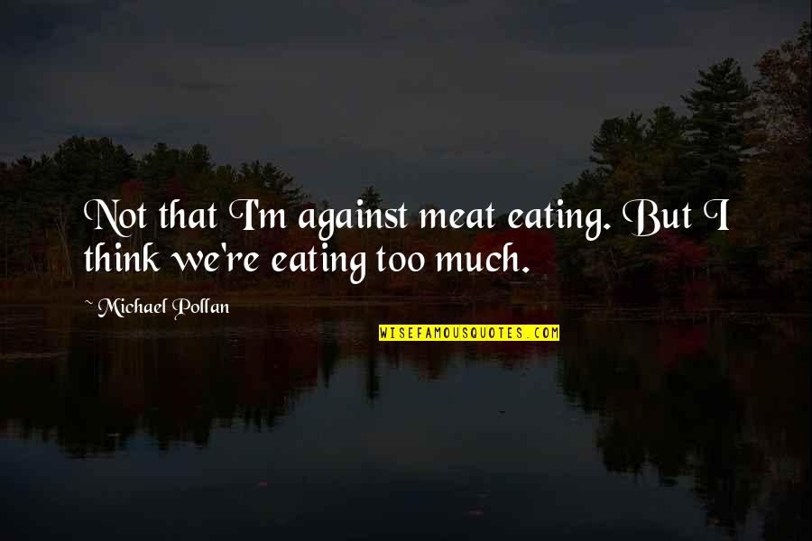 Eating Meat Quotes By Michael Pollan: Not that I'm against meat eating. But I