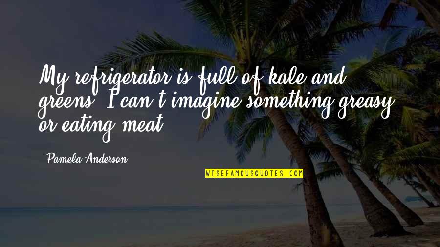 Eating Meat Quotes By Pamela Anderson: My refrigerator is full of kale and greens.