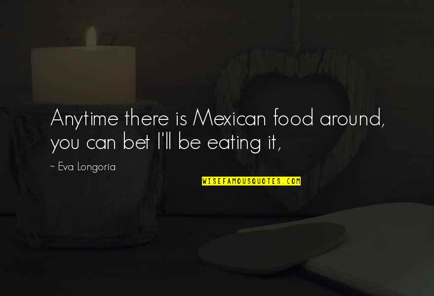 Eating Mexican Food Quotes By Eva Longoria: Anytime there is Mexican food around, you can