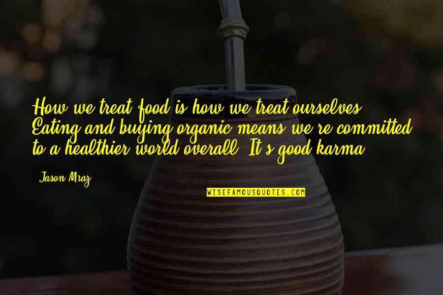 Eating Organic Quotes By Jason Mraz: How we treat food is how we treat