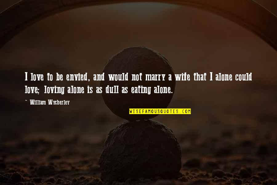 Eating Out Alone Quotes By William Wycherley: I love to be envied, and would not