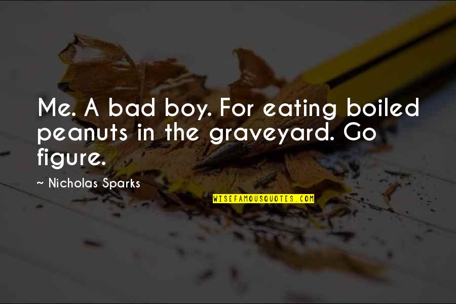 Eating Peanuts Quotes By Nicholas Sparks: Me. A bad boy. For eating boiled peanuts Eating Peanuts Quotes By Nicholas Sparks: Me. A bad boy. For eating boiled peanuts